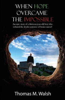 When Hope Overcame the Impossible - An epic story of a thirteen-year-old boy who refused the death sentence of brain cancer! by Walsh, Thomas M.