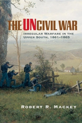 The Uncivil War: Irregular Warfare in the Upper South, 1861-1865 Paperback University of Oklahoma Press