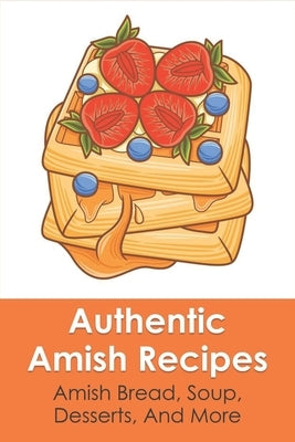 Authentic Amish Recipes: Amish Bread, Soup, Desserts, And More: Amish Vegetables & Salads Paperback Independently Published