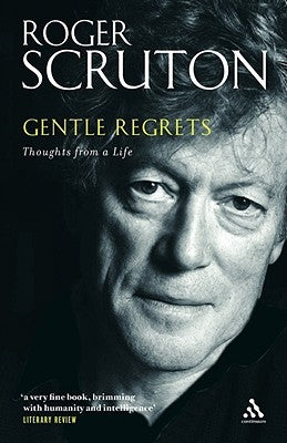 Gentle Regrets: Thoughts from a Life by Scruton, Roger