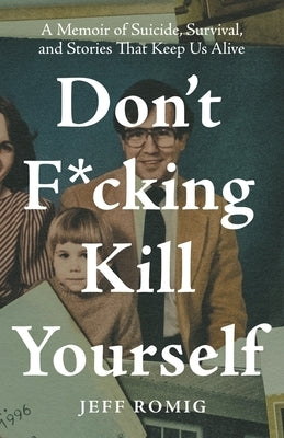 Don't F*cking Kill Yourself: A Memoir of Suicide, Survival, and Stories That Keep Us Alive by Romig, Jeff