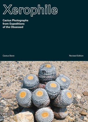 Xerophile, Revised Edition: Cactus Photographs from Expeditions of the Obsessed Paperback Ten Speed Press