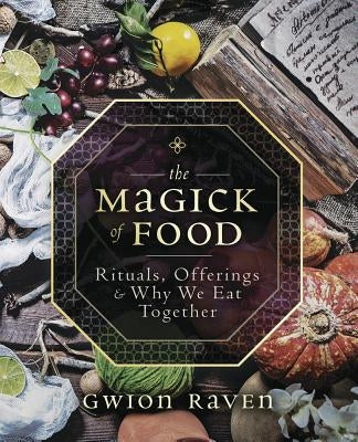 The Magick of Food: Rituals, Offerings & Why We Eat Together by Raven, Gwion