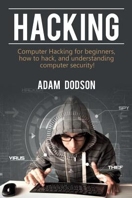 Hacking: Computer Hacking for beginners, how to hack, and understanding computer security! by Dodson, Adam