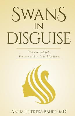 Swans in Disguise: You are not fat you are sick - It is lipedema by Bauer MD, Anna Theresa