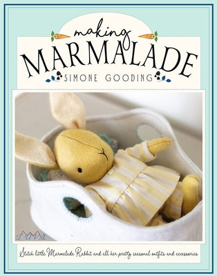 Making Marmalade: Stitch Little Marmalade Rabbit and All Her Pretty Seasonal Outfit and Accessories by Gooding, Simone