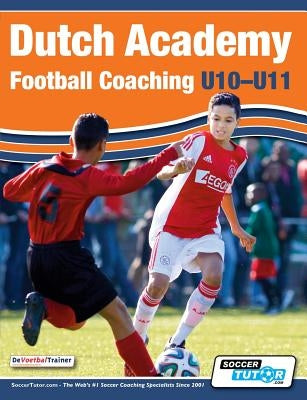 Dutch Academy Football Coaching (U10-11) - Technical and Tactical Practices from Top Dutch Coaches by Devoetbaltrainer