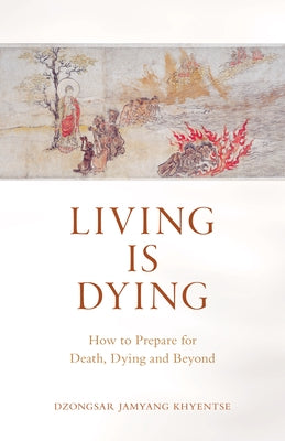 Living Is Dying: How to Prepare for Death, Dying and Beyond by Jamyang Khyentse, Dzongsar