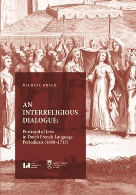 An Interreligious Dialogue: An Interreligious Dialogue: Portrayal of Jews in Dutch French-Language Periodicals (1680-1715) Paperback Jagiellonian University Press