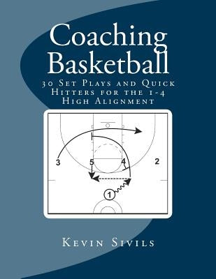 Coaching Basketball: 30 Set Plays and Quick Hitters for the 1-4 High Alignment by Sivils, Kevin