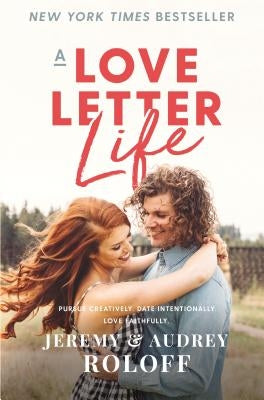 A Love Letter Life: Pursue Creatively. Date Intentionally. Love Faithfully. by Roloff, Jeremy