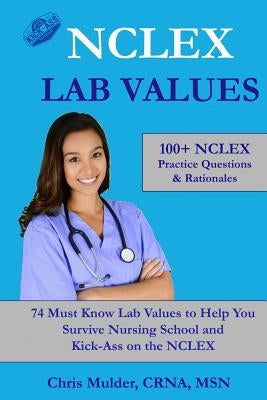 NCLEX Lab Values: 100+ NCLEX Practice Questions and Rationales; 74 Must Know Labs to Help You Survive Nursing School and Kick-Ass on the Paperback Createspace Independent Publishing Platform