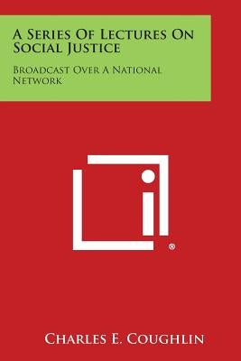 A Series of Lectures on Social Justice: Broadcast Over a National Network Paperback Literary Licensing, LLC