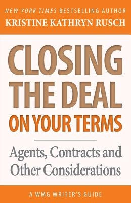Closing the Deal...on Your Terms: Agents, Contracts, and Other Considerations by Rusch, Kristine Kathryn