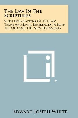 The Law in the Scriptures: With Explanations of the Law Terms and Legal References in Both the Old and the New Testaments Paperback Literary Licensing, LLC
