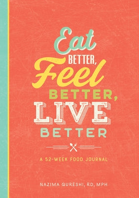 Eat Better, Feel Better, Live Better: A 52-Week Food Journal by Qureshi, Nazima