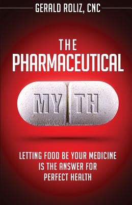 The Pharmaceutical Myth: Letting Food be Your Medicine is the Answer for Perfect Health Paperback Createspace Independent Publishing Platform