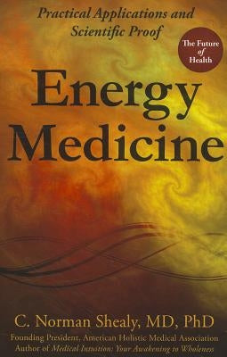Energy Medicine: Practical Applications and Scientific Proof by Shealy, C. Norman
