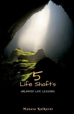 5 Life Shafts: Unlimited Life Lesson's by Kulkarni, Manasa