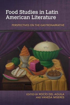 Food Studies in Latin American Literature: Perspectives on the Gastronarrative by del Aguila, Rocío