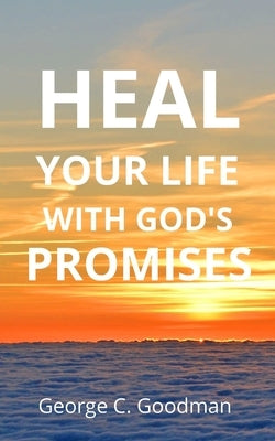 Heal Your life With God's Promises: Bible Verses For Every Need For KJV Readers by Goodman, George C.