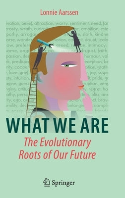 What We Are: The Evolutionary Roots of Our Future by Aarssen, Lonnie