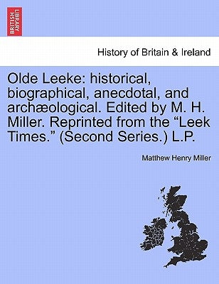 Olde Leeke: Historical, Biographical, Anecdotal, and Archaeological. Edited by M. H. Miller. Reprinted from the Leek Times. (Secon Paperback British Library, Historical Print Editions