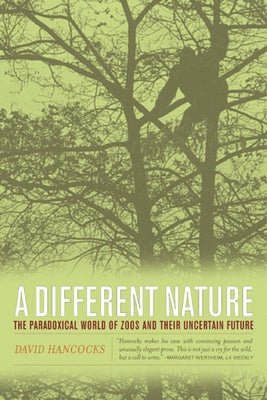 A Different Nature: The Paradoxical World of Zoos and Their Uncertain Future by Hancocks, David