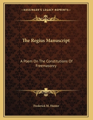 The Regius Manuscript: A Poem On The Constitutions Of Freemasonry by Hunter, Frederick M.