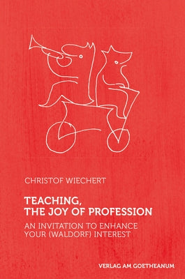 Teaching, the Joy of Profession: An Invitation to Enhance Your (Waldorf) Interest by Wiechert, Christof