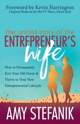 The Untold Story of the Entrepreneur's Wife: How to Permanently Exit Your Old Norm and Thrive in Your New Entrepreneurial Lifestyle by Stefanik, Amy