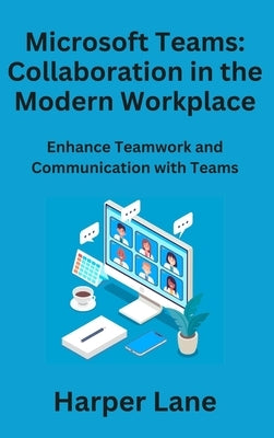 Microsoft Teams: Enhance Teamwork and Communication with Teams by Lane, Harper