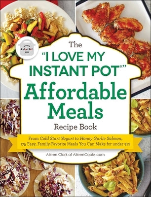 The I Love My Instant Pot(r) Affordable Meals Recipe Book: From Cold Start Yogurt to Honey Garlic Salmon, 175 Easy, Family-Favorite Meals You Can Make Adams Media Corporation
