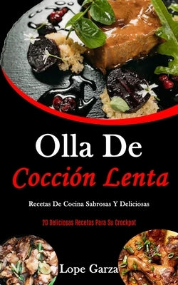 Olla De Cocción Lenta: Recetas de cocina sabrosas y deliciosas (20 Deliciosas recetas para su crockpot) by Garza, Lope