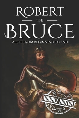 Robert the Bruce: A Life from Beginning to End Paperback Independently Published