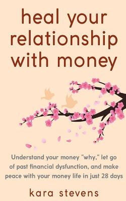 heal your relationship with money: Understand your why, let go of past financial dysfunction, and make peace with your money in just 28 days Paperback Createspace Independent Publishing Platform