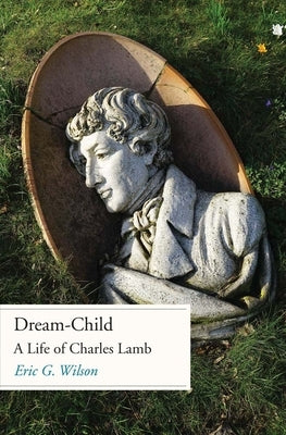 Dream-Child: A Life of Charles Lamb by Wilson, Eric G.