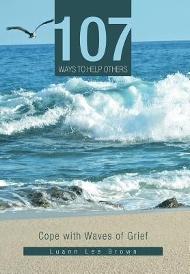 107 Ways to Help Others: Cope with Waves of Grief by Brown, Luann Lee