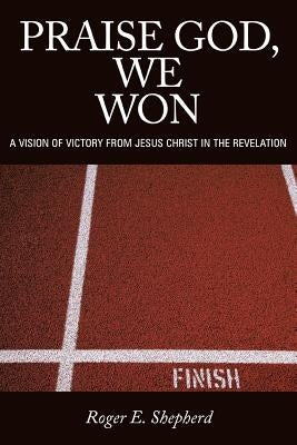 Praise God, We Won: A Vision of Victory from Jesus Christ in the Revelation Paperback WestBow Press