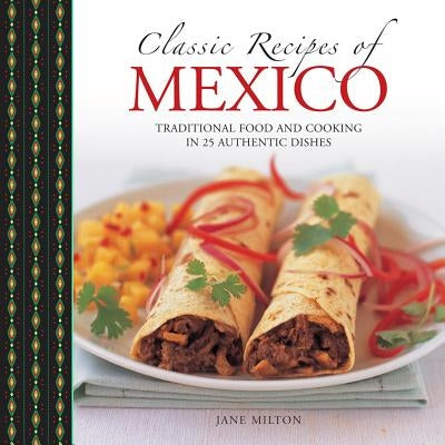 Classic Recipes of Mexico: Traditional Food and Cooking in 25 Authentic Dishes by Milton, Jane