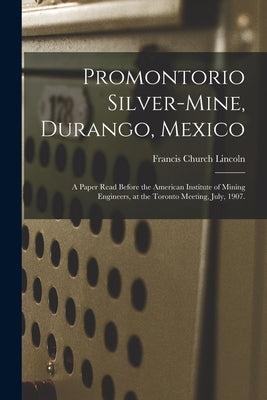Promontorio Silver-mine, Durango, Mexico: a Paper Read Before the American Institute of Mining Engineers, at the Toronto Meeting, July, 1907. Paperback Legare Street Press