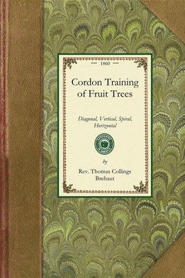 Cordon Training of Fruit Trees: Diagonal, Vertical, Spiral, Horizontal. Adapted to the Orchard-House and Open-Air Culture Paperback Applewood Books