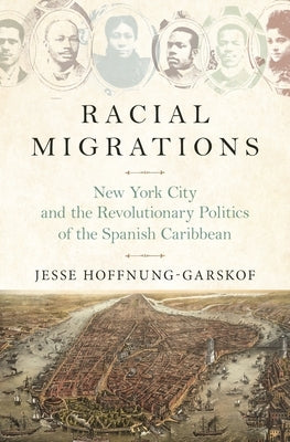 Racial Migrations: New York City and the Revolutionary Politics of the Spanish Caribbean Paperback Princeton University Press