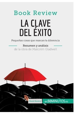 La clave del éxito de Malcolm Gladwell (Análisis de la obra): Pequeñas cosas que marcan la diferencia by 50minutos