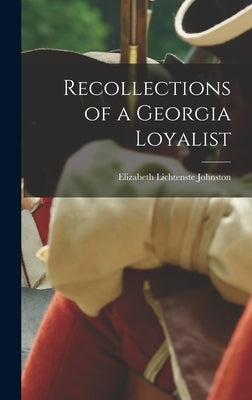 Recollections of a Georgia Loyalist by Johnston, Elizabeth Lichtenste