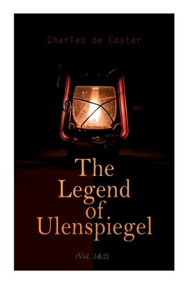 The Legend of Ulenspiegel (Vol. 1&2): Heroical, Joyous, and Glorious Adventures in the Land of Flanders and Elsewhere by Coster, Charles De