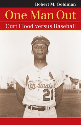 One Man Out: Curt Flood Versus Baseball by Goldman, Robert M.
