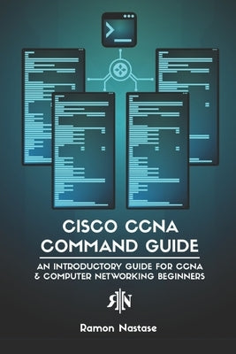 Cisco CCNA Command Guide: An Introductory Guide for CCNA & Computer Networking Beginners by Nastase, Ramon