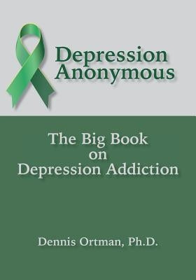 Depression Anonymous: The Big Book on Depression Addiction by Ortman, Dennis