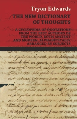 The New Dictionary of Thoughts - A Cyclopedia of Quotations From the Best Authors of the World, Both Ancient and Modern, Alphabetically Arranged by Su by Edwards, Tryon